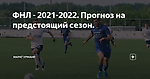 ФНЛ - 2021-2022. Прогноз на предстоящий сезон.