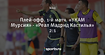 Плей-офф. 1-й матч. «УКАМ Мурсия» - «Реал Мадрид Кастилья» 2:1