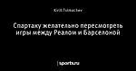 Спартаку желательно пересмотреть игры между Реалом и Барселоной