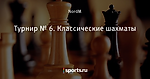 Турнир № 6. Классические шахматы