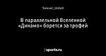 В параллельной Вселенной «Динамо» борется за трофей