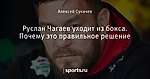 Руслан Чагаев уходит из бокса. Почему это правильное решение