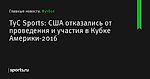TyC Sports: США отказались от проведения и участия в Кубке Америки-2016 - Футбол - Sports.ru