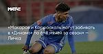 «Макаров и Карраскаль могут забивать в «Динамо» по 6–8 мячей за сезон» — Личка