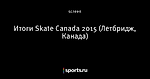 Итоги Skate Canada 2015 (Летбридж, Канада)