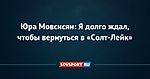 Юра Мовсисян: Я долго ждал, чтобы вернуться в «Солт-Лейк»