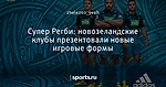 Супер Регби: новозеландские клубы презентовали новые игровые формы