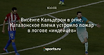 Висенте Кальдерон в огне. Каталонское племя устроило пожар в логове «индейцев»