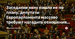 Заседание явно пошло не по плану: депутаты  Европарламента массово требуют наладить отношения с Москвой