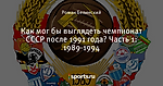 Как мог бы выглядеть чемпионат СССР после 1991 года? Часть 1: 1989-1994