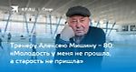Тренеру Алексею Мишину - 80: «Молодость у меня не прошла, а старость не пришла»