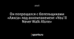 Он попрощался с болельщиками «Аякса» под аккомпанемент «You`ll Never Walk Alone»