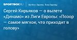 Футбол. Сергей Кирьяков — о вылете «Динамо» из Лиги Европы: «Позор — самое мягкое, что приходит в голову»