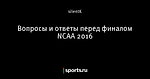 Вопросы и ответы перед финалом NCAA 2016