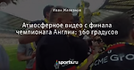 Атмосферное видео с финала чемпионата Англии: 360 градусов