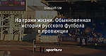 На грани жизни. Обыкновенная история русского футбола в провинции