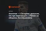 Аленичев — о Захаряне: допускаю, что при переговорах с «Челси» не обошлось без Абрамовича