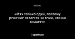 «Мяч только один, поэтому решение остается за теми, кто им владеет»