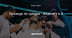 Орландо по средам - Недели 7 и 8