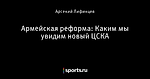 Армейская реформа: Каким мы увидим новый ЦСКА