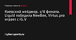 Liquid победила NewBee, Virtus.pro играет с iG.V, Киевский мейджор, 1/8 финала - Dota 2 - Cyber.Sports.ru