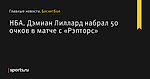 Дэмиан Лиллард набрал 50 очков в матче с «Рэпторс», НБА - Баскетбол - Sports.ru