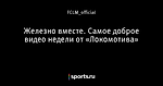 Железно вместе. Самое доброе видео недели от «Локомотива»