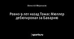 Ровно 9 лет назад Томас Мюллер дебютировал за Баварию