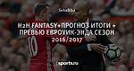 Н2Н FANTASY+ПРОГНОЗ ИТОГИ + ПРЕВЬЮ ЕВРОУИК-ЭНДА СЕЗОН 2016/2017