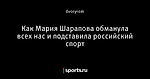 Как Мария Шарапова обманула всех нас и подставила российский спорт