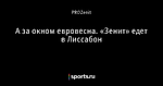 А за окном евровесна. «Зенит» едет в Лиссабон