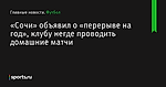 «Сочи» объявил о «перерыве на год», клубу негде проводить домашние матчи - Футбол - Sports.ru