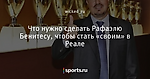 Что нужно сделать Рафаэлю Бенитесу, чтобы стать «своим» в Реале - Футбольные ватрушки - Блоги - Sports.ru