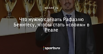 Что нужно сделать Рафаэлю Бенитесу, чтобы стать «своим» в Реале - Футбольные ватрушки - Блоги - Sports.ru