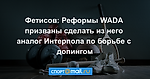 Фетисов: Реформы WADA призваны сделать из него аналог Интерпола по борьбе с допингом