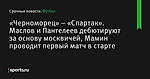 «Черноморец» – «Спартак». Маслов и Пантелеев дебютируют за основу москвичей, Мамин проводит первый матч в старте