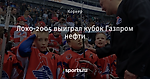 Локо-2005 выиграл кубок Газпром нефти