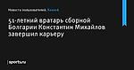 51-летний вратарь сборной Болгарии Константин Михайлов завершил карьеру - Хоккей - Sports.ru