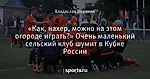 «Как, нахер, можно на этом огороде играть?» Очень маленький сельский клуб шумит в Кубке России