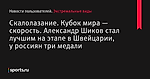 Скалолазание. Кубок мира — скорость. Александр Шиков стал лучшим на этапе в Швейцарии, у россиян три медали