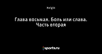 Глава восьмая. Боль или слава. Часть вторая