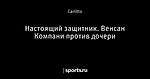 Настоящий защитник. Венсан Компани против дочери