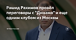 Рашид Рахимов провёл переговоры с "Динамо" и еще одним клубом из Москвы