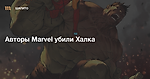 Авторы Marvel убили Халка — Meduza