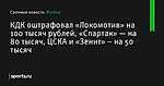 КДК оштрафовал «Локомотив» на 100 тысяч рублей, «Спартак» — на 80 тысяч, ЦСКА и «Зенит» – на 50 тысяч - Футбол - Sports.ru