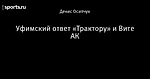 Уфимский ответ «Трактору» и Вите АК