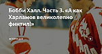 Бобби Халл. Часть 3. «А как Харламов великолепно финтил!»