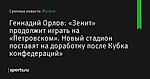 «Зенит» продолжит играть на «Петровском». Новый стадион поставят на доработку после Кубка конфедераций», сообщает Геннадий Орлов - Футбол - Sports.ru