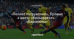 «Полное погружение». Превью к матчу «Вильярреал» - «Барселона»