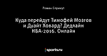 Куда перейдут Тимофей Мозгов и Дуайт Ховард? Дедлайн НБА-2016. Онлайн